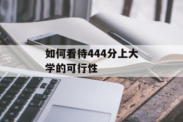 如何看待444分上大学的可行性 如何看待444分上大学的可行性