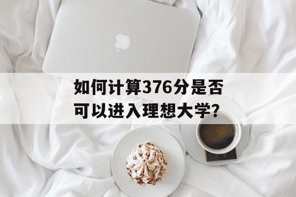 如何计算376分是否可以进入理想大学？