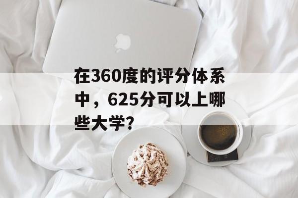 在360度的评分体系中，625分可以上哪些大学？