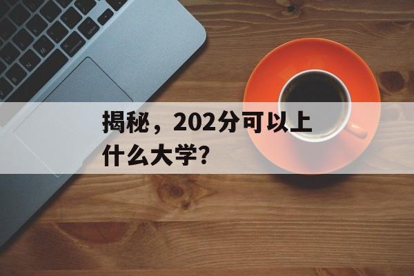 揭秘，202分可以上什么大学？