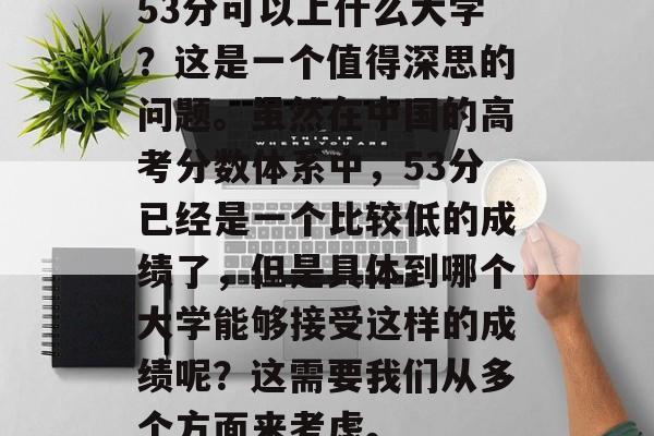 53分可以上什么大学？这是一个值得深思的问题。虽然在中国的高考分数体系中，53分已经是一个比较低的成绩了，但是具体到哪个大学能够接受这样的成绩呢？这需要我们从多个方面来考虑。