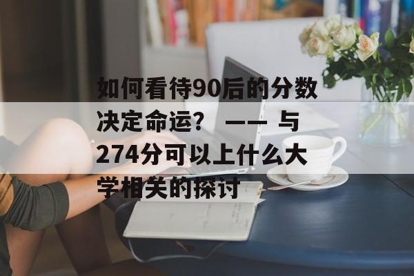 如何看待90后的分数决定命运？ —— 与274分可以上什么大学相关的探讨