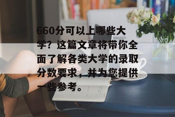 660分可以上哪些大学？这篇文章将带你全面了解各类大学的录取分数要求，并为您提供一些参考。