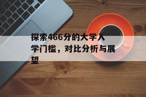 探索466分的大学入学门槛，对比分析与展望