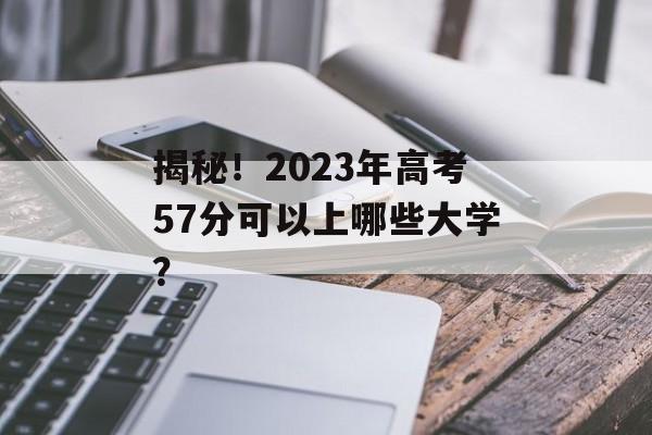 揭秘！2023年高考57分可以上哪些大学？