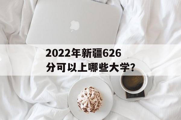 2022年新疆626分可以上哪些大学？