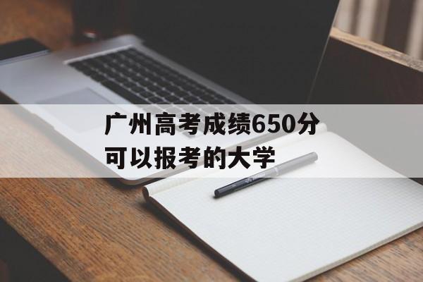 广州高考成绩650分可以报考的大学 广州高考成绩650分可以报考的大学