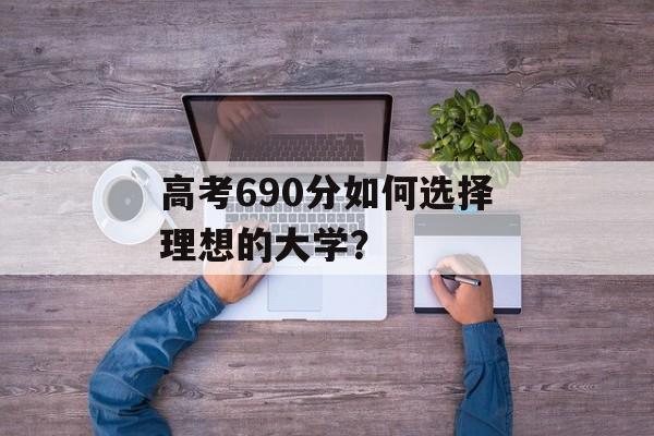 高考690分如何选择理想的大学？