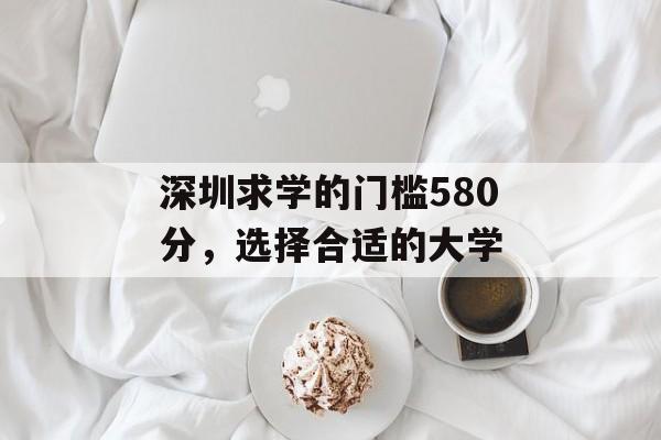 深圳求学的门槛580分，选择合适的大学
