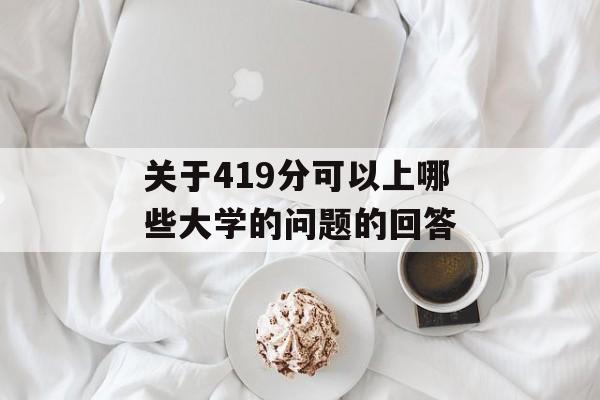 关于419分可以上哪些大学的问题的回答