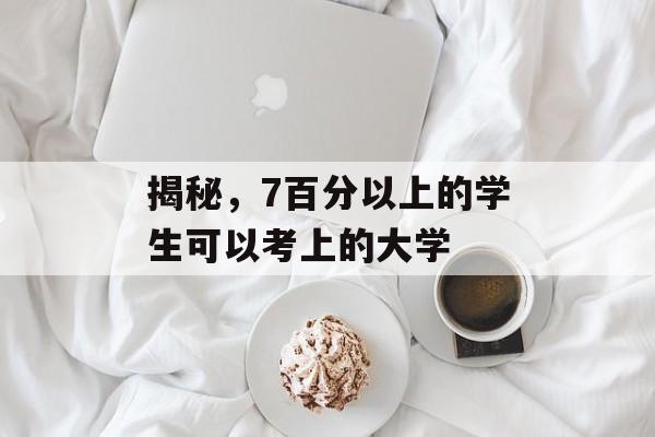 揭秘，7百分以上的学生可以考上的大学