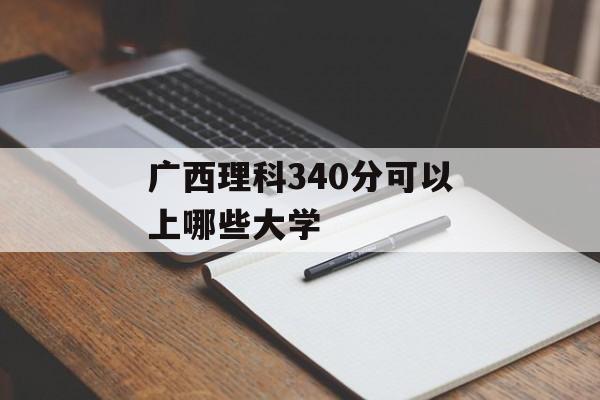 广西理科340分可以上哪些大学