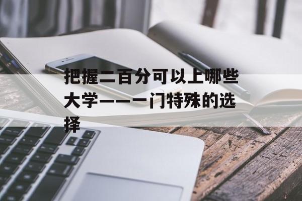把握二百分可以上哪些大学——一门特殊的选择
