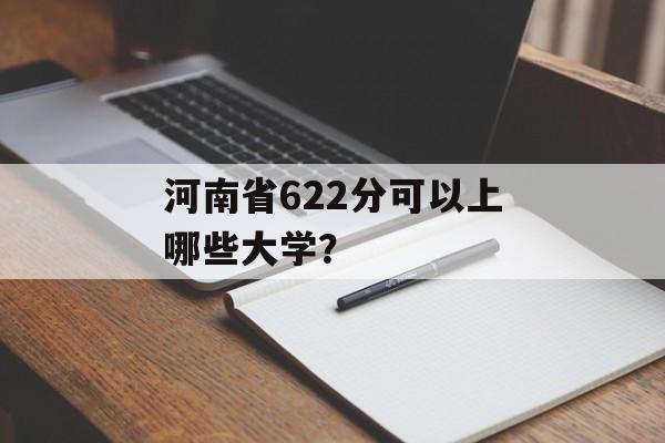 河南省622分可以上哪些大学？