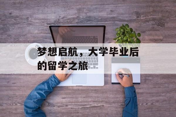 梦想启航，大学毕业后的留学之旅