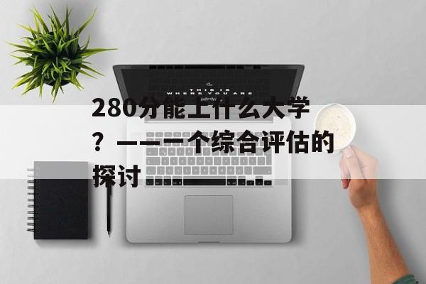 280分能上什么大学？——一个综合评估的探讨