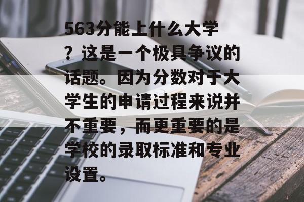 563分能上什么大学？这是一个极具争议的话题。因为分数对于大学生的申请过程来说并不重要，而更重要的是学校的录取标准和专业设置。