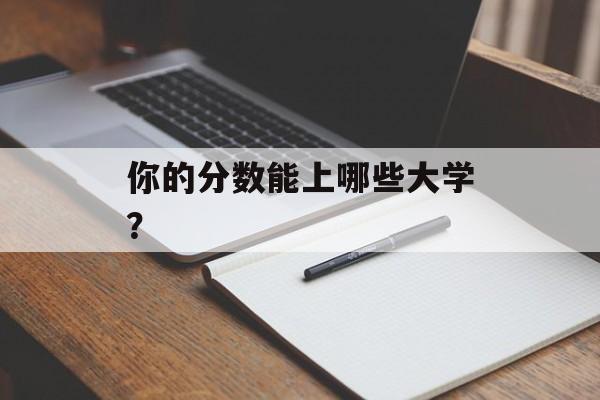 你的分数能上哪些大学？
