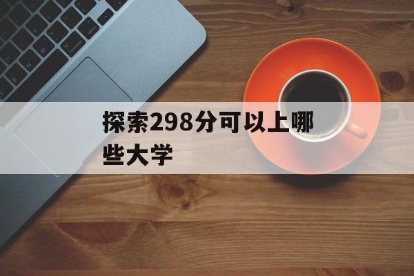 探索298分可以上哪些大学
