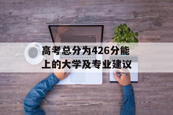 高考总分为426分能上的大学及专业建议