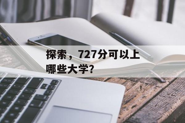 探索，727分可以上哪些大学？