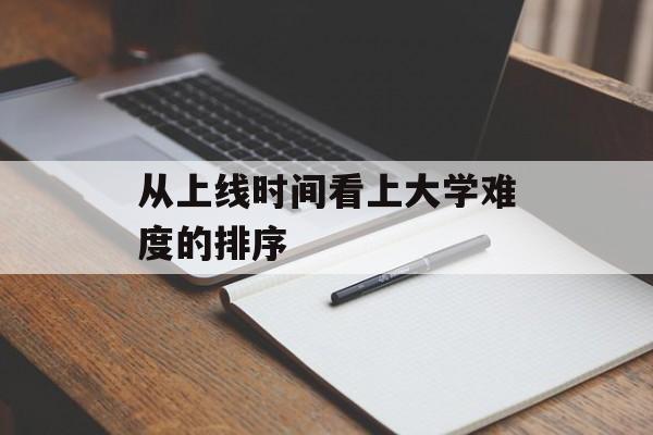 从上线时间看上大学难度的排序