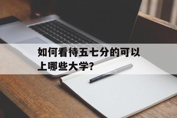 如何看待五七分的可以上哪些大学？