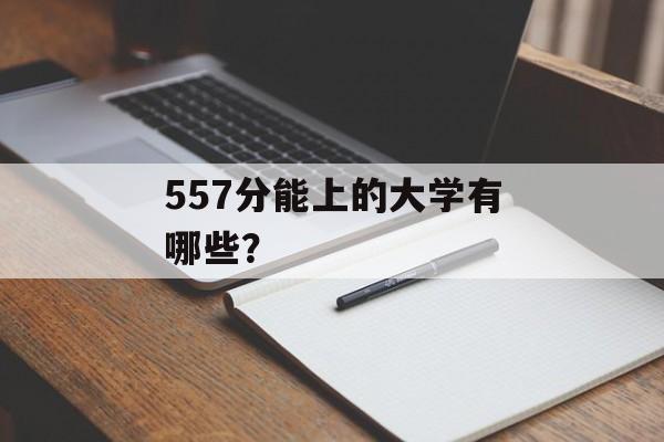 557分能上的大学有哪些？