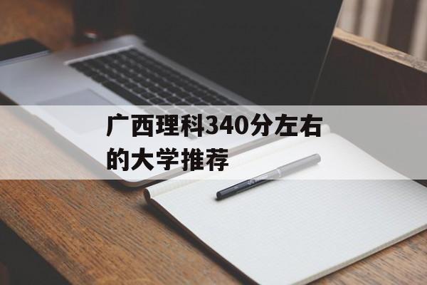 广西理科340分左右的大学推荐