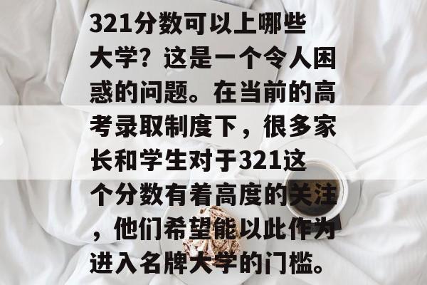 321分数可以上哪些大学？这是一个令人困惑的问题。在当前的高考录取制度下，很多家长和学生对于321这个分数有着高度的关注，他们希望能以此作为进入名牌大学的门槛。