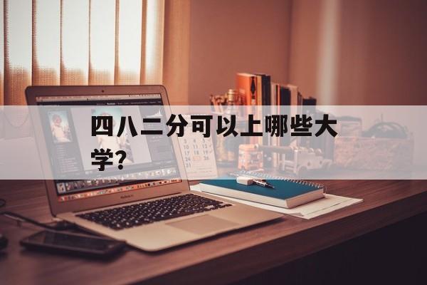 四八二分可以上哪些大学？