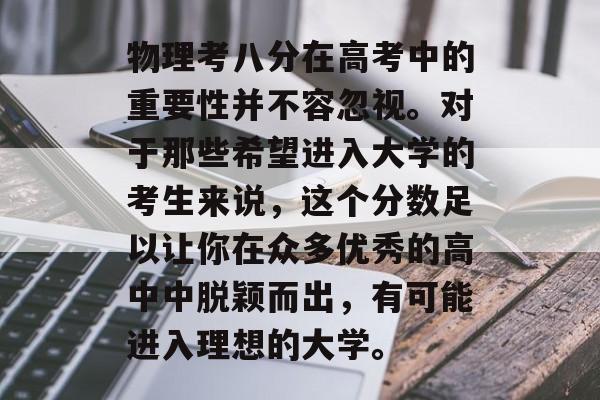 物理考八分在高考中的重要性并不容忽视。对于那些希望进入大学的考生来说，这个分数足以让你在众多优秀的高中中脱颖而出，有可能进入理想的大学。