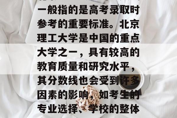 北京理工大学的分数线一般指的是高考录取时参考的重要标准。北京理工大学是中国的重点大学之一，具有较高的教育质量和研究水平，其分数线也会受到许多因素的影响，如考生的专业选择、学校的整体实力等。