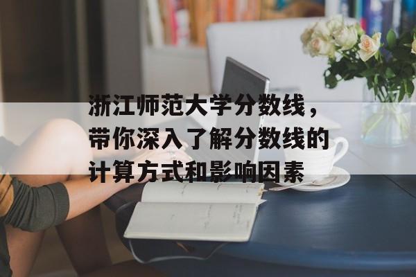 浙江师范大学分数线，带你深入了解分数线的计算方式和影响因素