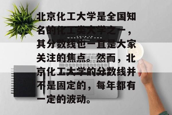 北京化工大学是全国知名的化工类大学之一，其分数线也一直是大家关注的焦点。然而，北京化工大学的分数线并不是固定的，每年都有一定的波动。