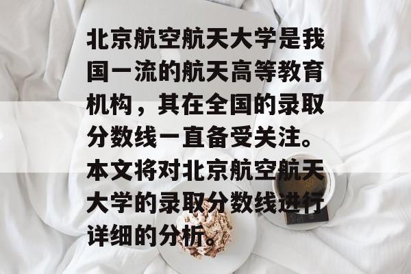 北京航空航天大学是我国一流的航天高等教育机构，其在全国的录取分数线一直备受关注。本文将对北京航空航天大学的录取分数线进行详细的分析。