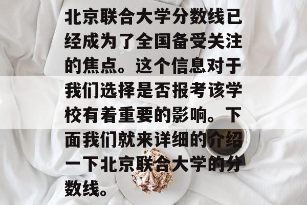 北京联合大学分数线已经成为了全国备受关注的焦点。这个信息对于我们选择是否报考该学校有着重要的影响。下面我们就来详细的介绍一下北京联合大学的分数线。