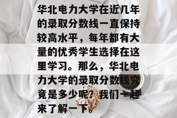 华北电力大学在近几年的录取分数线一直保持较高水平，每年都有大量的优秀学生选择在这里学习。那么，华北电力大学的录取分数线究竟是多少呢？我们一起来了解一下。