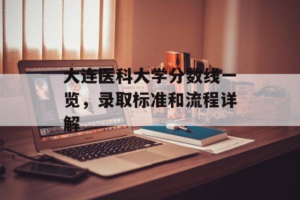 大连医科大学分数线一览，录取标准和流程详解