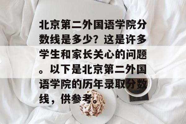 北京第二外国语学院分数线是多少？这是许多学生和家长关心的问题。以下是北京第二外国语学院的历年录取分数线，供参考。
