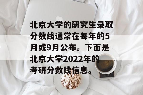 北京大学的研究生录取分数线通常在每年的5月或9月公布。下面是北京大学2022年的考研分数线信息。