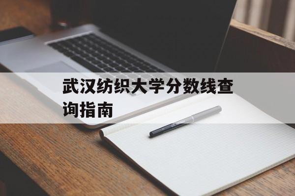 武汉纺织大学分数线查询指南