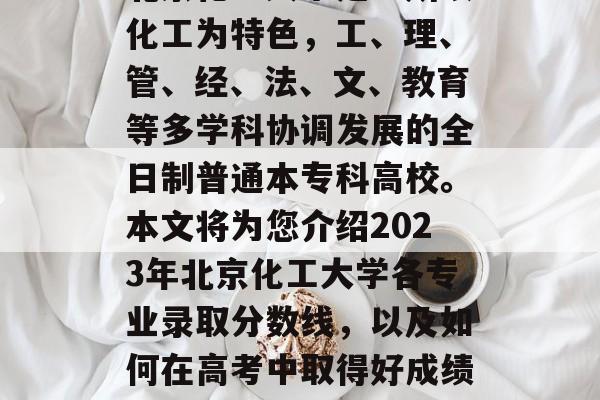 北京化工大学是一所以化工为特色，工、理、管、经、法、文、教育等多学科协调发展的全日制普通本专科高校。本文将为您介绍2023年北京化工大学各专业录取分数线，以及如何在高考中取得好成绩。