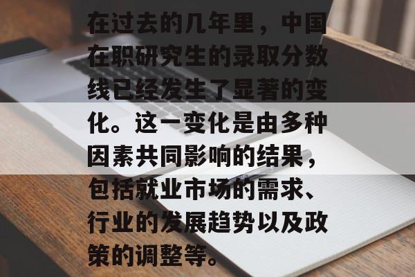 在过去的几年里，中国在职研究生的录取分数线已经发生了显著的变化。这一变化是由多种因素共同影响的结果，包括就业市场的需求、行业的发展趋势以及政策的调整等。