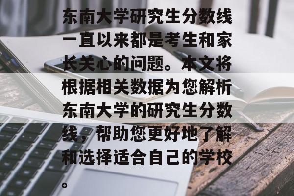 东南大学研究生分数线一直以来都是考生和家长关心的问题。本文将根据相关数据为您解析东南大学的研究生分数线，帮助您更好地了解和选择适合自己的学校。