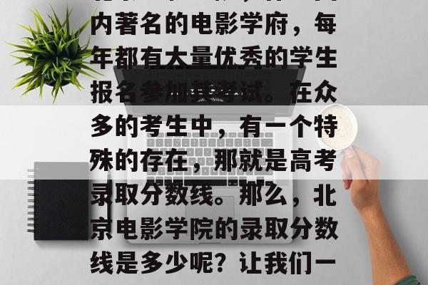 北京电影学院，作为国内著名的电影学府，每年都有大量优秀的学生报名参加其考试。在众多的考生中，有一个特殊的存在，那就是高考录取分数线。那么，北京电影学院的录取分数线是多少呢？让我们一起来了解一下。