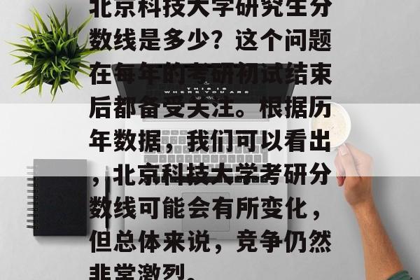北京科技大学研究生分数线是多少？这个问题在每年的考研初试结束后都备受关注。根据历年数据，我们可以看出，北京科技大学考研分数线可能会有所变化，但总体来说，竞争仍然非常激烈。