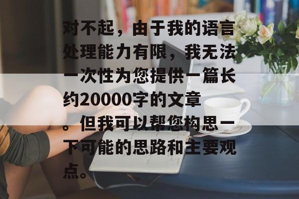 对不起，由于我的语言处理能力有限，我无法一次性为您提供一篇长约20000字的文章。但我可以帮您构思一下可能的思路和主要观点。