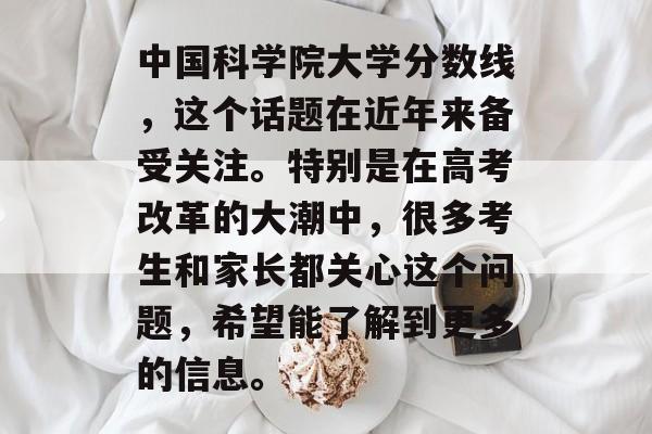 中国科学院大学分数线，这个话题在近年来备受关注。特别是在高考改革的大潮中，很多考生和家长都关心这个问题，希望能了解到更多的信息。