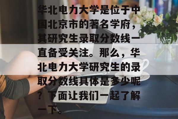 华北电力大学是位于中国北京市的著名学府，其研究生录取分数线一直备受关注。那么，华北电力大学研究生的录取分数线具体是多少呢？下面让我们一起了解一下。